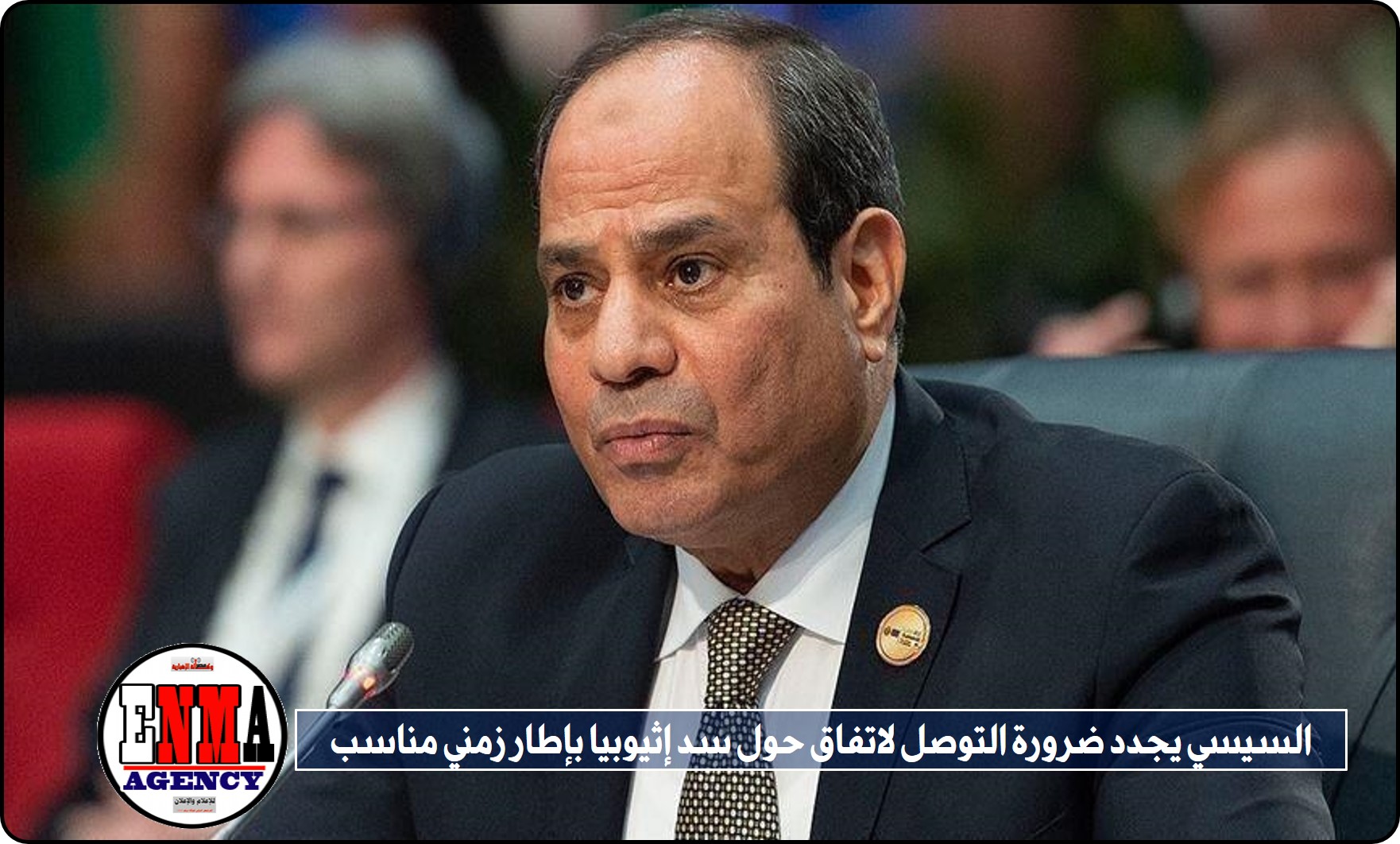 السيسي يجدد ضرورة التوصل لاتفاق حول سد إثيوبيا بإطار زمني مناسب