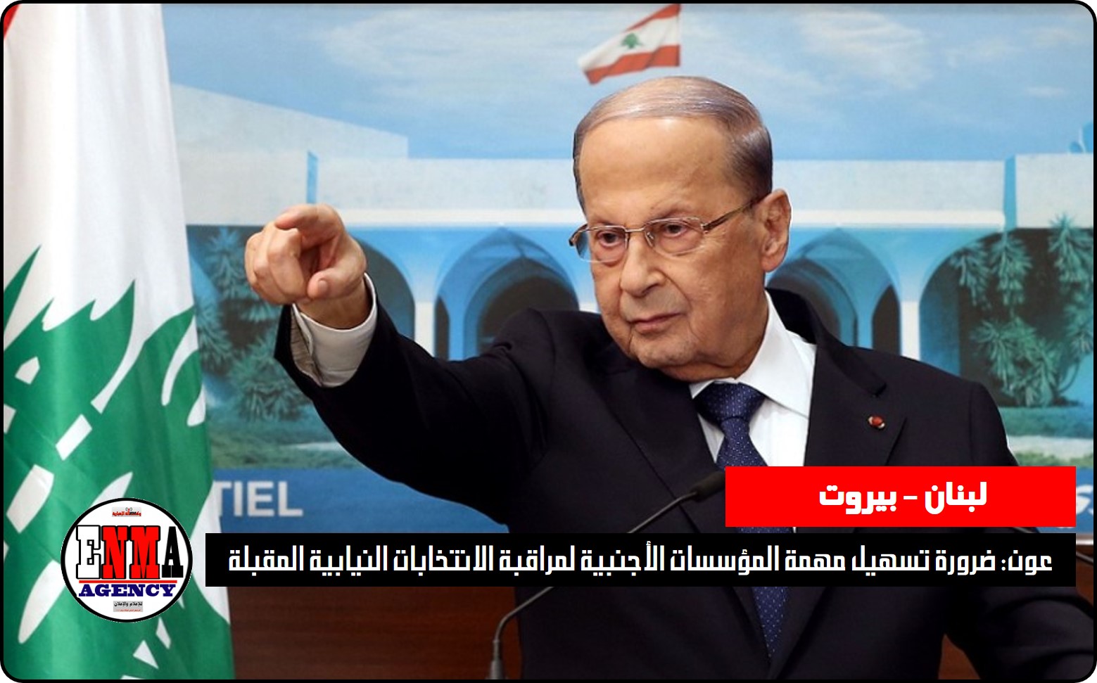 عون: ضرورة تسهيل مهمة المؤسسات الأجنبية لمراقبة الانتخابات النيابية المقبلة