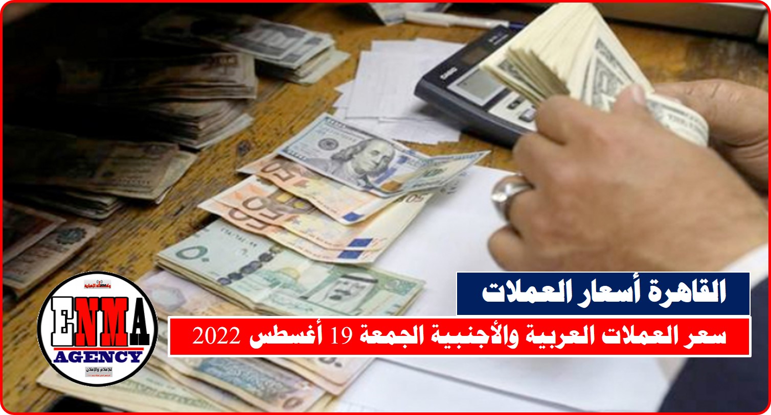 القاهرة: أسعار العملات العربية والأجنبية الجمعة 19 أغسطس 2022