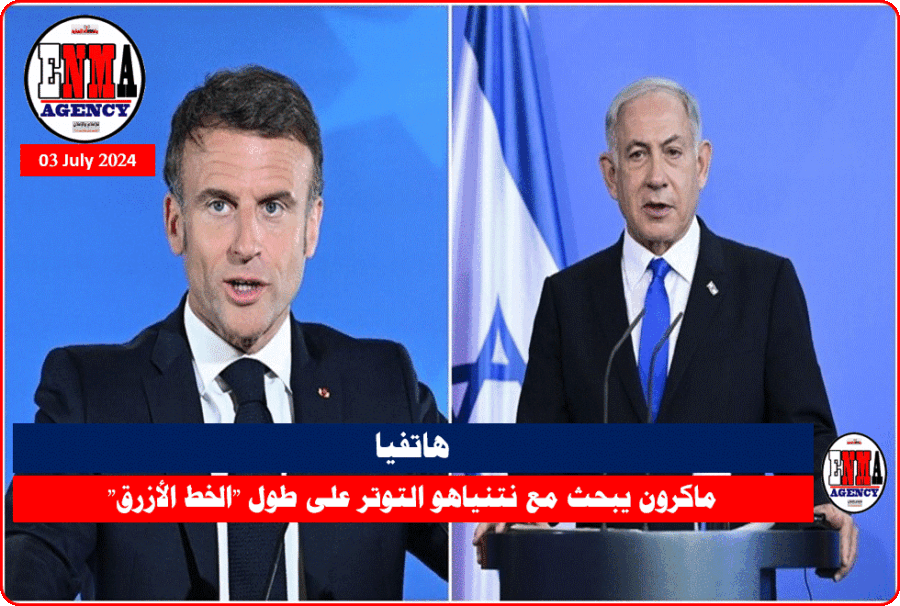 هاتفيا ماكرون يبحث مع نتنياهو التوتر على طول - الخط الأزرق
